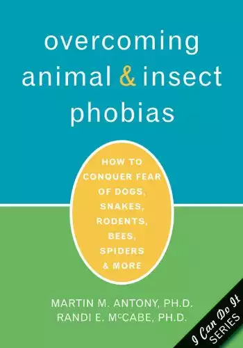 Overcoming Animal and Insect Phobias: How to Conquer Fear of Dogs, Snakes, Rodents, Bees, Spiders, and More