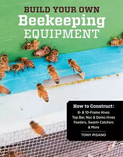 Build Your Own Beekeeping Equipment: How to Construct 8- & 10-Frame Hives; Top Bar, Nuc & Demo Hives; Feeders, Swarm Catchers & More