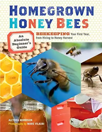 Homegrown Honey Bees: An Absolute Beginner's Guide to Beekeeping Your First Year, from Hiving to Honey Harvest